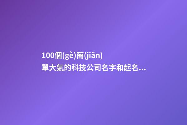 100個(gè)簡(jiǎn)單大氣的科技公司名字和起名技巧，讓您有所啟發(fā)-第1張-公司起名-玄機(jī)派